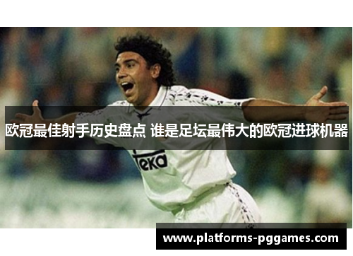 欧冠最佳射手历史盘点 谁是足坛最伟大的欧冠进球机器