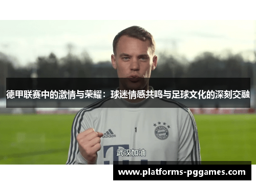 德甲联赛中的激情与荣耀：球迷情感共鸣与足球文化的深刻交融