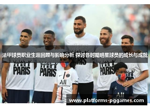 法甲球员职业生涯回顾与影响分析 探讨各时期明星球员的成长与成就