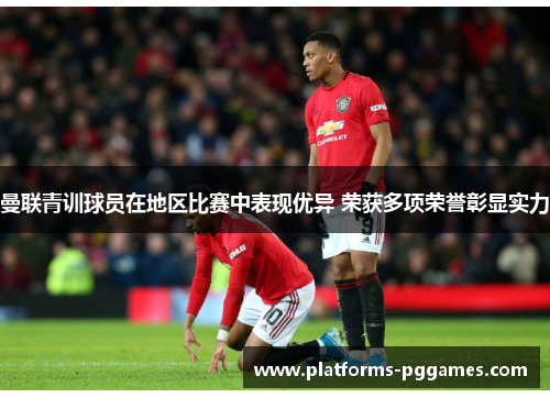 曼联青训球员在地区比赛中表现优异 荣获多项荣誉彰显实力