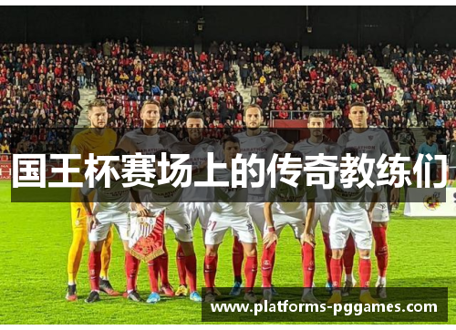 国王杯赛场上的传奇教练们