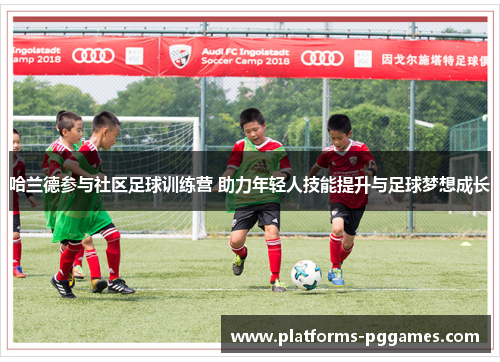 哈兰德参与社区足球训练营 助力年轻人技能提升与足球梦想成长
