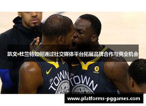 凯文·杜兰特如何通过社交媒体平台拓展品牌合作与商业机会