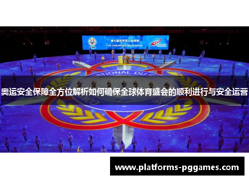 奥运安全保障全方位解析如何确保全球体育盛会的顺利进行与安全运营 奥运安全保障全方位解析如何确保全球体育盛会的顺利进行与安全运营
