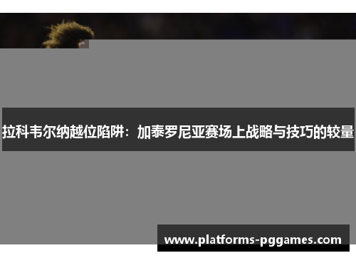 拉科韦尔纳越位陷阱：加泰罗尼亚赛场上战略与技巧的较量
