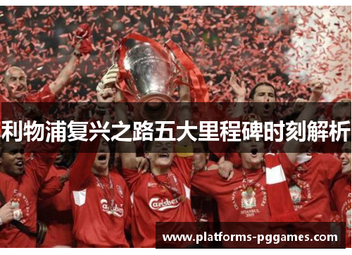 利物浦复兴之路五大里程碑时刻解析 利物浦复兴之路五大里程碑时刻解析