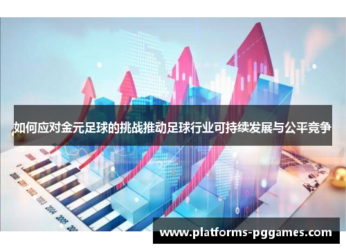如何应对金元足球的挑战推动足球行业可持续发展与公平竞争 如何应对金元足球的挑战推动足球行业可持续发展与公平竞争