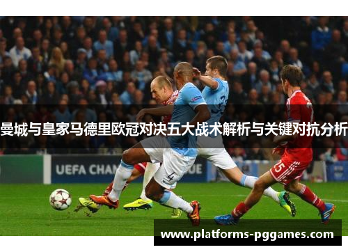 曼城与皇家马德里欧冠对决五大战术解析与关键对抗分析