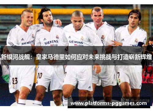新银河战舰：皇家马德里如何应对未来挑战与打造崭新辉煌