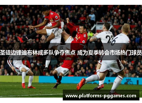 圣徒边锋迪布林成多队争夺焦点 成为夏季转会市场热门球员