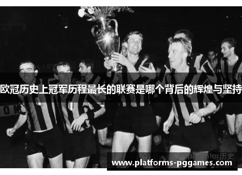 欧冠历史上冠军历程最长的联赛是哪个背后的辉煌与坚持