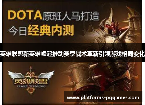 英雄联盟新英雄崛起推动赛季战术革新引领游戏格局变化 英雄联盟新英雄崛起推动赛季战术革新引领游戏格局变化