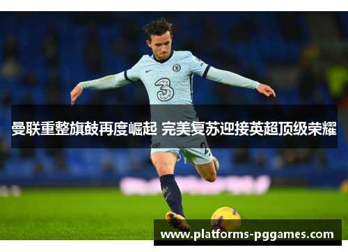 曼联重整旗鼓再度崛起 完美复苏迎接英超顶级荣耀