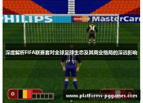 深度解析FIFA联赛套对全球足球生态及其商业格局的深远影响
