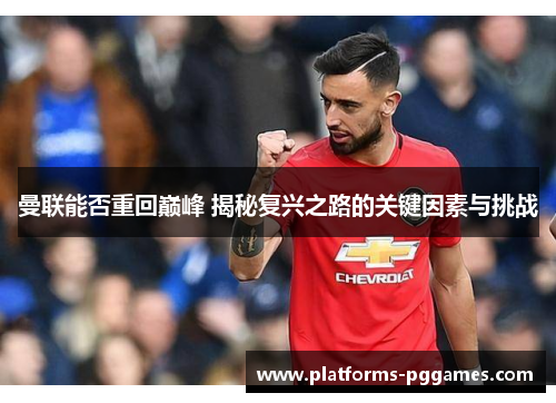 曼联能否重回巅峰 揭秘复兴之路的关键因素与挑战