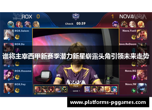 谁将主宰西甲新赛季潜力新星崭露头角引领未来走势 谁将主宰西甲新赛季潜力新星崭露头角引领未来走势