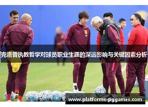 克洛普执教哲学对球员职业生涯的深远影响与关键因素分析