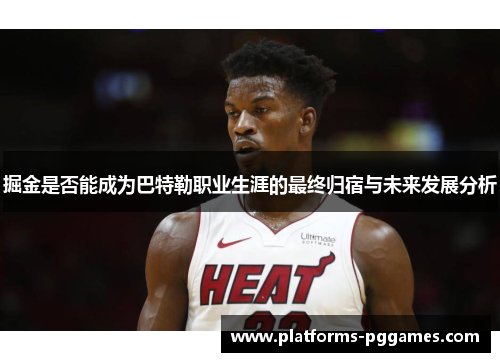 掘金是否能成为巴特勒职业生涯的最终归宿与未来发展分析