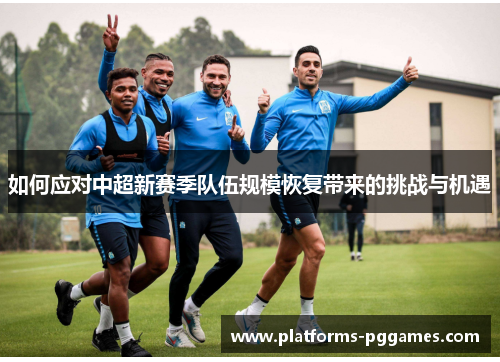 如何应对中超新赛季队伍规模恢复带来的挑战与机遇