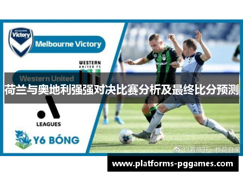 荷兰与奥地利强强对决比赛分析及最终比分预测