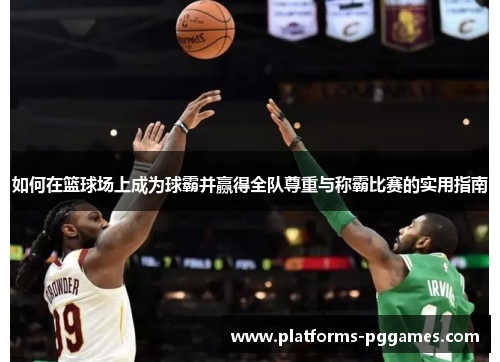 如何在篮球场上成为球霸并赢得全队尊重与称霸比赛的实用指南