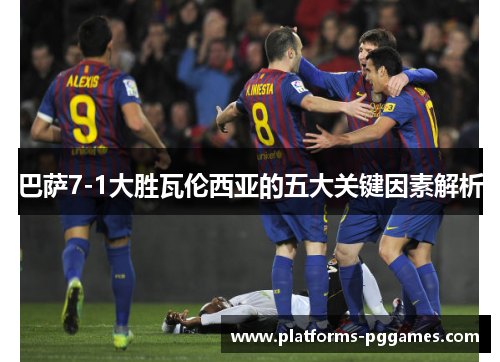 巴萨7-1大胜瓦伦西亚的五大关键因素解析 巴萨7-1大胜瓦伦西亚的五大关键因素解析