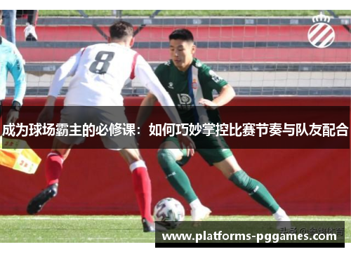 成为球场霸主的必修课：如何巧妙掌控比赛节奏与队友配合