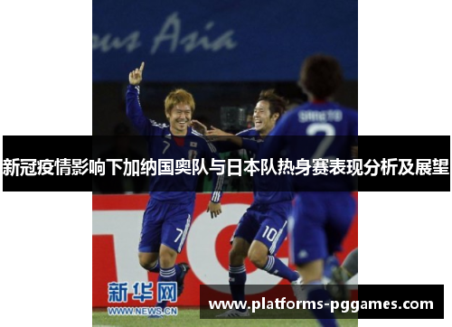 新冠疫情影响下加纳国奥队与日本队热身赛表现分析及展望