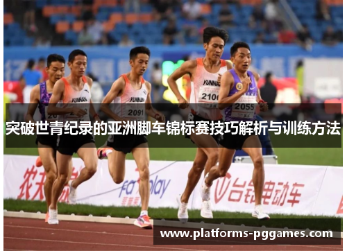 突破世青纪录的亚洲脚车锦标赛技巧解析与训练方法