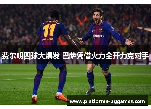 费尔明四球大爆发 巴萨凭借火力全开力克对手 费尔明四球大爆发 巴萨凭借火力全开力克对手