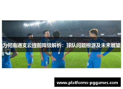 为何南通支云提前降级解析：球队问题根源及未来展望