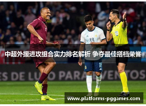 中超外援进攻组合实力排名解析 争夺最佳搭档荣誉