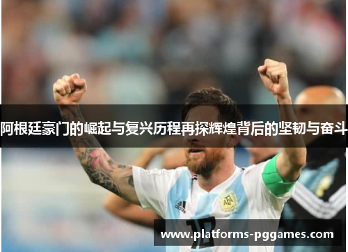 阿根廷豪门的崛起与复兴历程再探辉煌背后的坚韧与奋斗