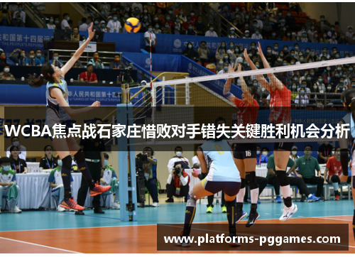 WCBA焦点战石家庄惜败对手错失关键胜利机会分析