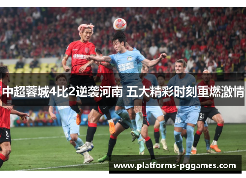 中超蓉城4比2逆袭河南 五大精彩时刻重燃激情