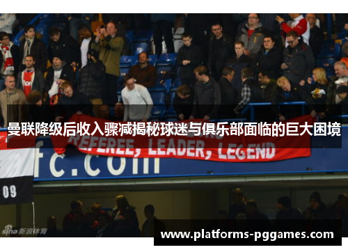 曼联降级后收入骤减揭秘球迷与俱乐部面临的巨大困境