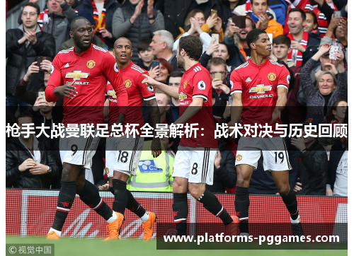 枪手大战曼联足总杯全景解析:战术对决与历史回顾 枪手大战曼联足总杯全景解析:战术对决与历史回顾