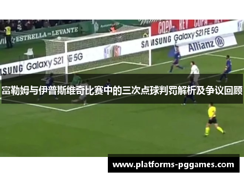 富勒姆与伊普斯维奇比赛中的三次点球判罚解析及争议回顾