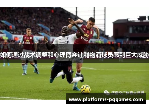 如何通过战术调整和心理博弈让利物浦球员感到巨大威胁