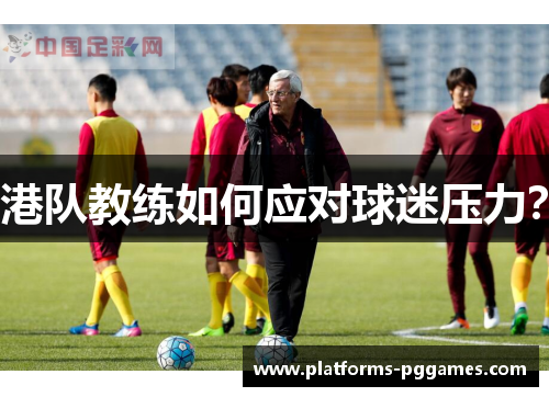港队教练如何应对球迷压力？