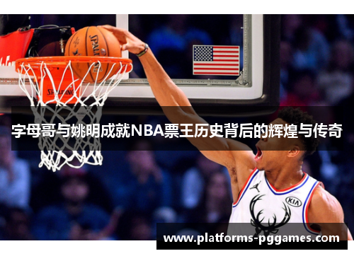 字母哥与姚明成就NBA票王历史背后的辉煌与传奇