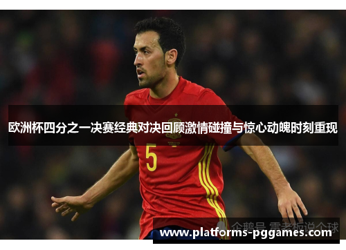 欧洲杯四分之一决赛经典对决回顾激情碰撞与惊心动魄时刻重现 欧洲杯四分之一决赛经典对决回顾激情碰撞与惊心动魄时刻重现