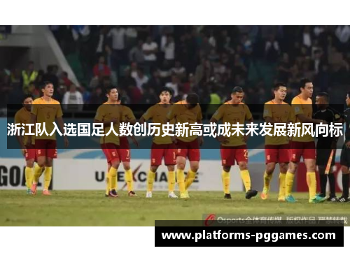 浙江队入选国足人数创历史新高或成未来发展新风向标
