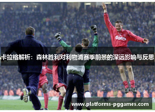 卡拉格解析：森林胜利对利物浦赛季前景的深远影响与反思