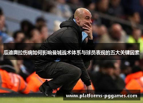 瓜迪奥拉伤病如何影响曼城战术体系与球员表现的五大关键因素