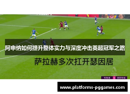 阿申纳如何提升整体实力与深度冲击英超冠军之路