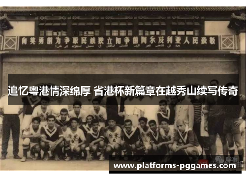 追忆粤港情深绵厚 省港杯新篇章在越秀山续写传奇