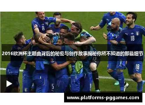 2016欧洲杯主题曲背后的秘密与创作故事揭秘你所不知道的那些细节 2016欧洲杯主题曲背后的秘密与创作故事揭秘你所不知道的那些细节