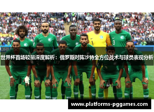 世界杯首场较量深度解析：俄罗斯对阵沙特全方位战术与球员表现分析