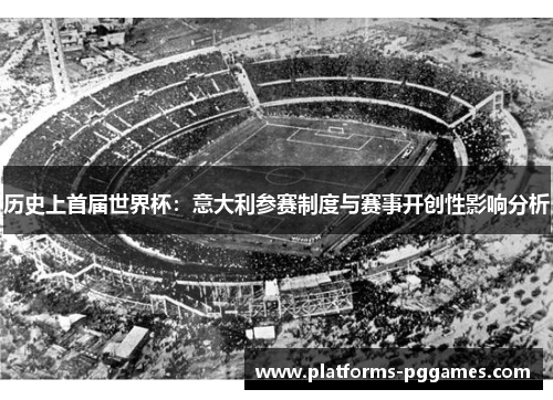 历史上首届世界杯：意大利参赛制度与赛事开创性影响分析